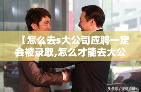 【怎么去s大公司应聘一定会被录取,怎么才能去大公司】