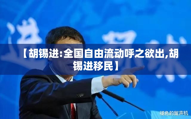 【胡锡进:全国自由流动呼之欲出,胡锡进移民】 【胡锡进:全国自由流动呼之欲出,胡锡进移民】