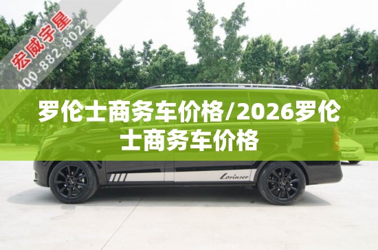 罗伦士商务车价格/2026罗伦士商务车价格 罗伦士商务车价格/2026罗伦士商务车价格