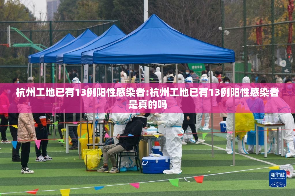 杭州工地已有13例阳性感染者:杭州工地已有13例阳性感染者是真的吗