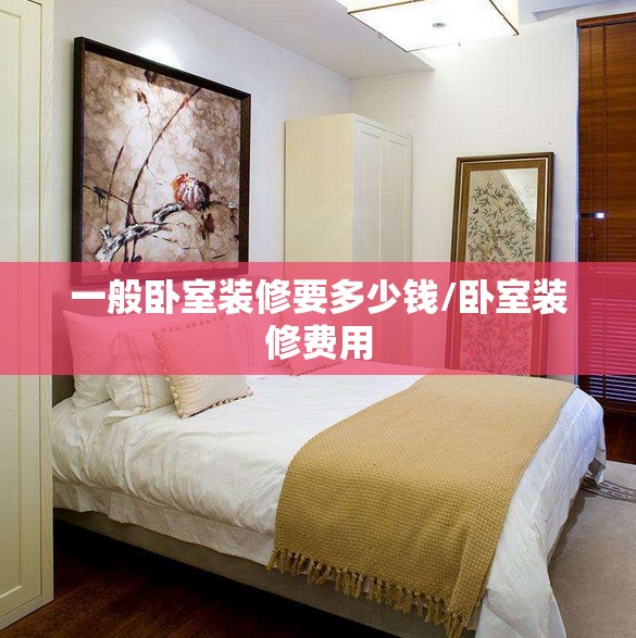 一般卧室装修要多少钱/卧室装修费用 一般卧室装修要多少钱/卧室装修费用