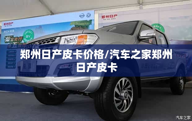 郑州日产皮卡价格/汽车之家郑州日产皮卡 郑州日产皮卡价格/汽车之家郑州日产皮卡