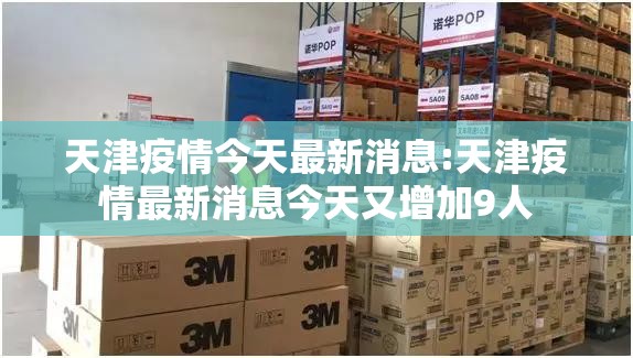 天津疫情今天最新消息:天津疫情最新消息今天又增加9人 天津疫情今天最新消息:天津疫情最新消息今天又增加9人