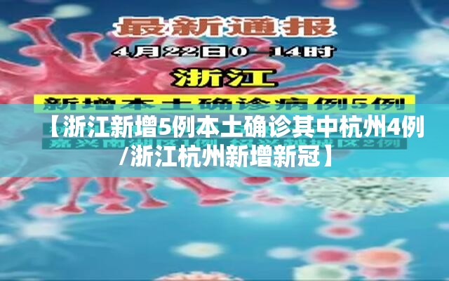 【浙江新增5例本土确诊其中杭州4例/浙江杭州新增新冠】 【浙江新增5例本土确诊其中杭州4例/浙江杭州新增新冠】