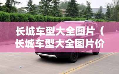 长城车型大全图片(长城车型大全图片价格suv) 长城车型大全图片(长城车型大全图片价格suv)