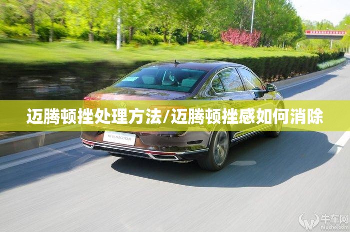 迈腾顿挫处理方法/迈腾顿挫感如何消除 迈腾顿挫处理方法/迈腾顿挫感如何消除