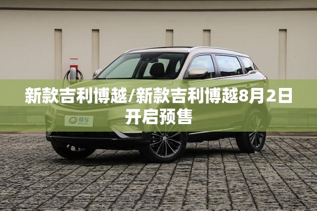 新款吉利博越/新款吉利博越8月2日开启预售