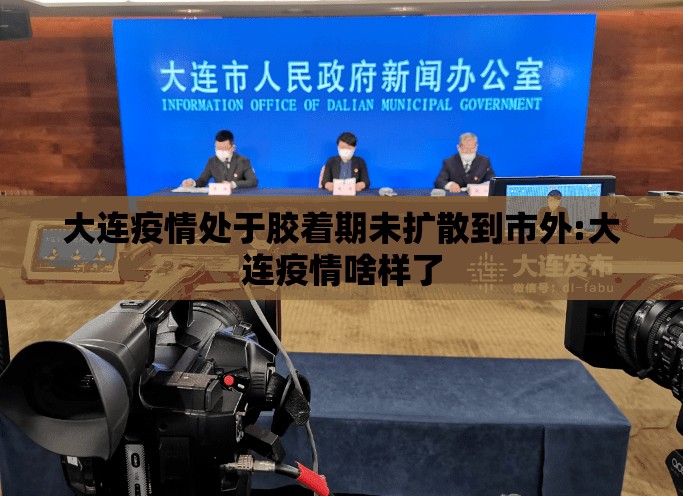 大连疫情处于胶着期未扩散到市外:大连疫情啥样了