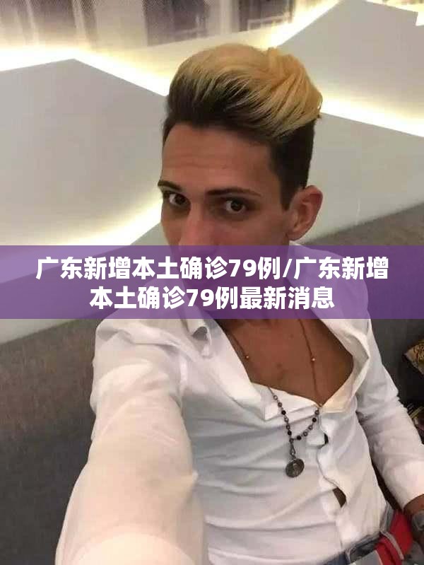 广东新增本土确诊79例/广东新增本土确诊79例最新消息