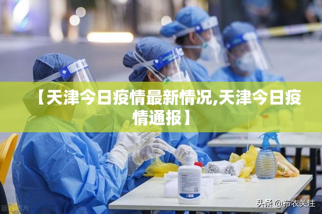 【天津今日疫情最新情况,天津今日疫情通报】