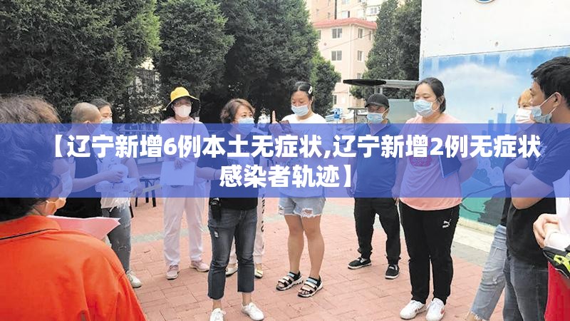【辽宁新增6例本土无症状,辽宁新增2例无症状感染者轨迹】