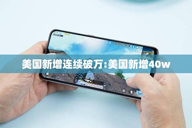 美国新增连续破万:美国新增40w 美国新增连续破万:美国新增40w