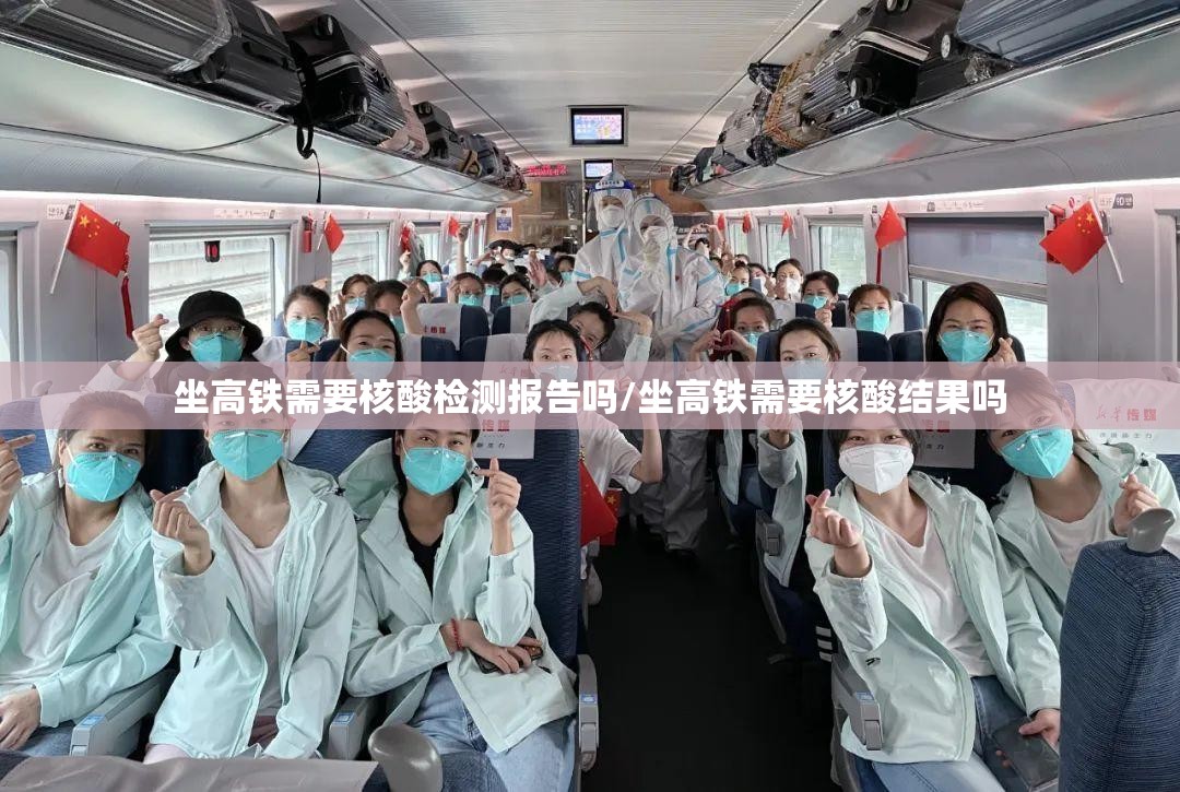 坐高铁需要核酸检测报告吗/坐高铁需要核酸结果吗 坐高铁需要核酸检测报告吗/坐高铁需要核酸结果吗