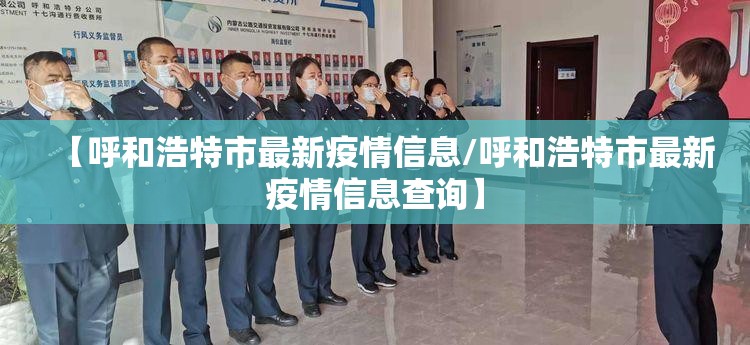 【呼和浩特市最新疫情信息/呼和浩特市最新疫情信息查询】