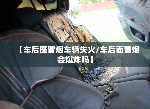 【车后座冒烟车辆失火/车后面冒烟会爆炸吗】