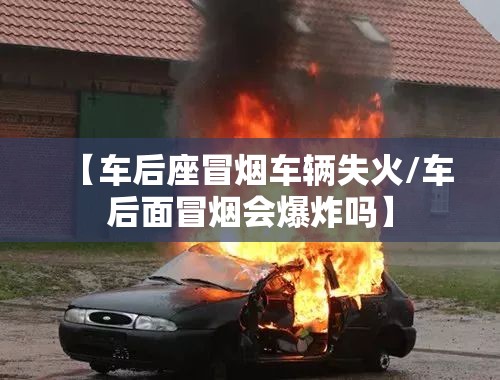 【车后座冒烟车辆失火/车后面冒烟会爆炸吗】