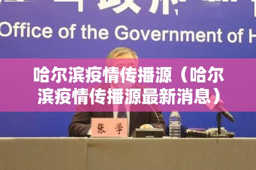哈尔滨疫情传播源（哈尔滨疫情传播源最新消息）