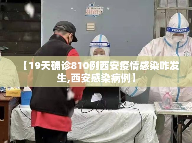 【19天确诊810例西安疫情感染咋发生,西安感染病例】
