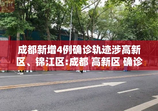 成都新增4例确诊轨迹涉高新区、锦江区:成都 高新区 确诊