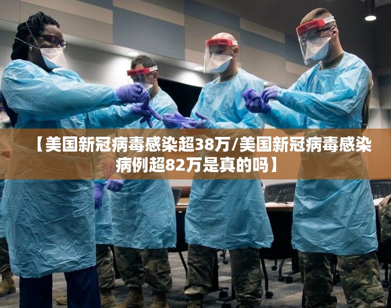 【美国新冠病毒感染超38万/美国新冠病毒感染病例超82万是真的吗】