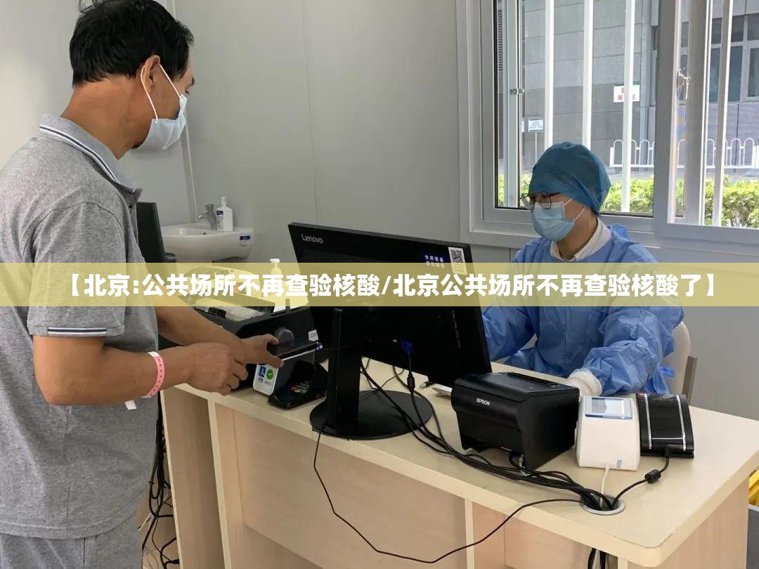 【北京:公共场所不再查验核酸/北京公共场所不再查验核酸了】