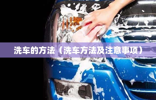 洗车的方法(洗车方法及注意事项) 洗车的方法(洗车方法及注意事项)