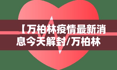 【万柏林疫情最新消息今天解封/万柏林疫情最新消息今天解封了吗】 【万柏林疫情最新消息今天解封/万柏林疫情最新消息今天解封了吗】