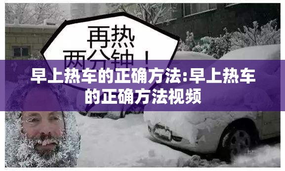 早上热车的正确方法:早上热车的正确方法视频 早上热车的正确方法:早上热车的正确方法视频