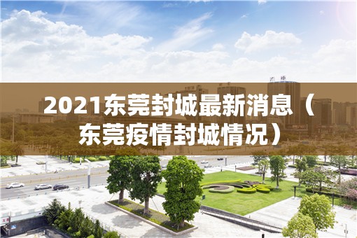 2021东莞封城最新消息(东莞疫情封城情况) 2021东莞封城最新消息(东莞疫情封城情况)