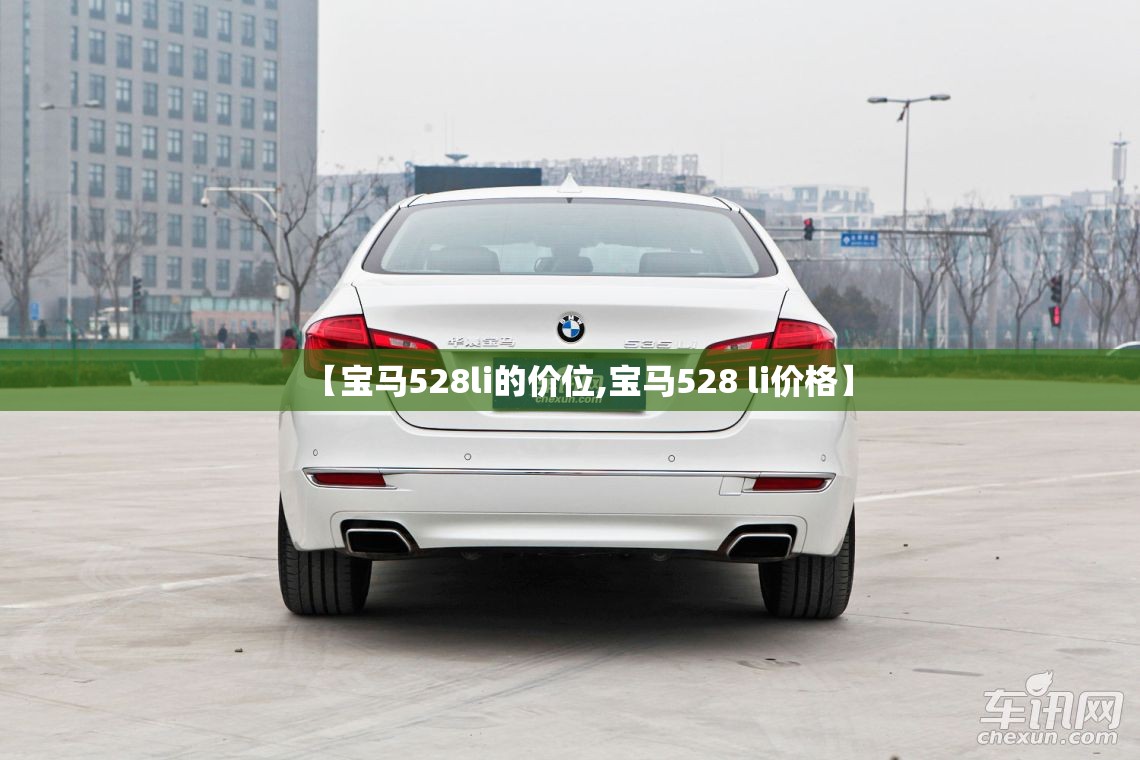 【宝马528li的价位,宝马528 li价格】 【宝马528li的价位,宝马528 li价格】