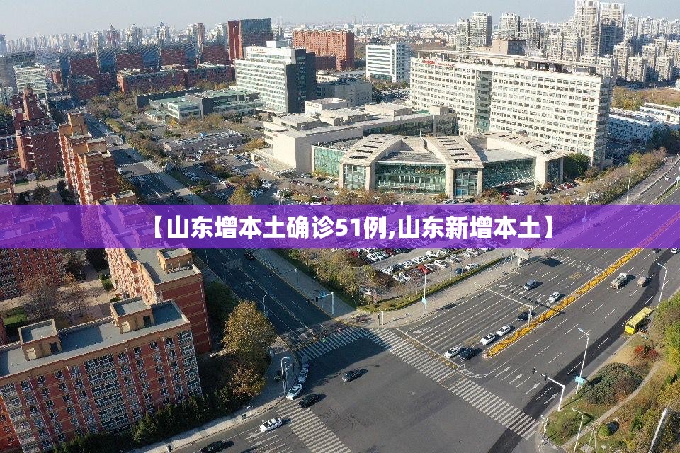 【山东增本土确诊51例,山东新增本土】 【山东增本土确诊51例,山东新增本土】
