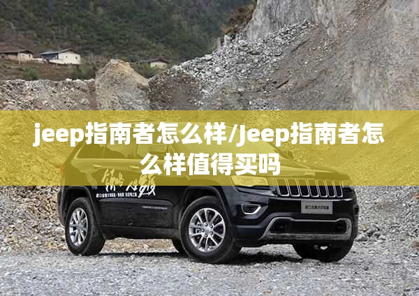 jeep指南者怎么样/Jeep指南者怎么样值得买吗 jeep指南者怎么样/Jeep指南者怎么样值得买吗