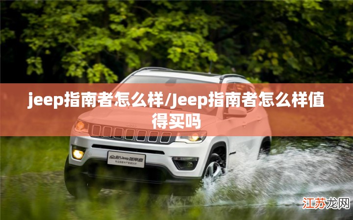 jeep指南者怎么样/Jeep指南者怎么样值得买吗 jeep指南者怎么样/Jeep指南者怎么样值得买吗