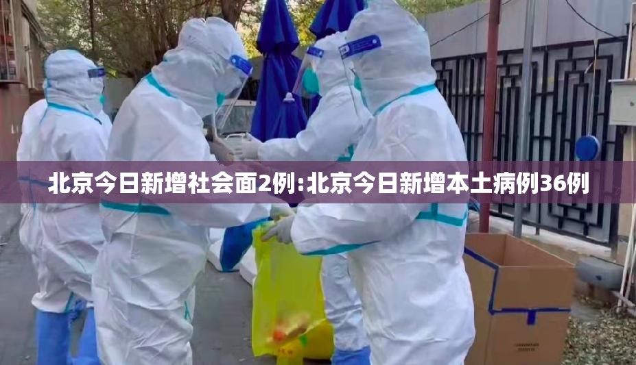 北京今日新增社会面2例:北京今日新增本土病例36例 北京今日新增社会面2例:北京今日新增本土病例36例
