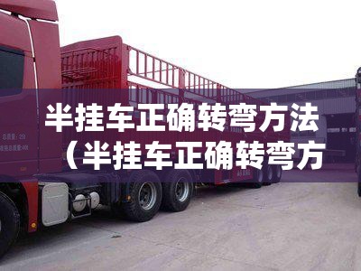 半挂车正确转弯方法(半挂车正确转弯方法图解) 半挂车正确转弯方法(半挂车正确转弯方法图解)