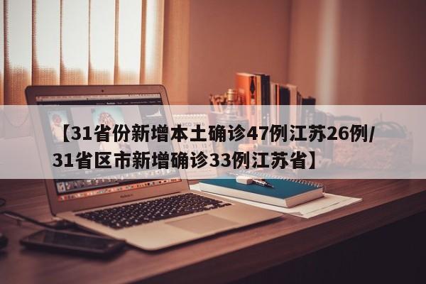 【31省份新增本土确诊47例江苏26例/31省区市新增确诊33例江苏省】