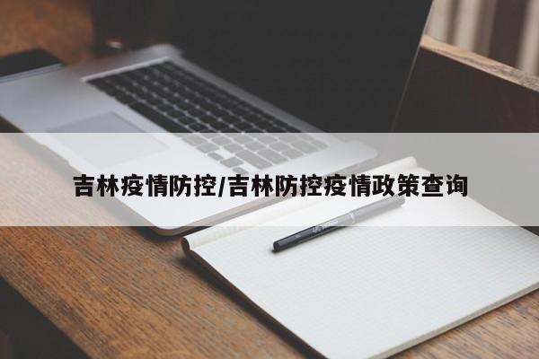 吉林疫情防控/吉林防控疫情政策查询