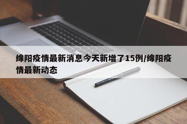 绵阳疫情最新消息今天新增了15例/绵阳疫情最新动态