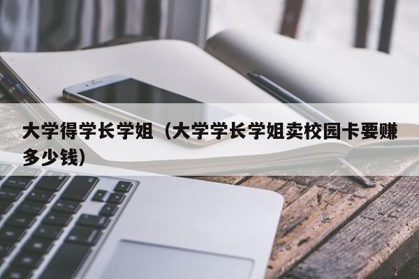 大学得学长学姐（大学学长学姐卖校园卡要赚多少钱）