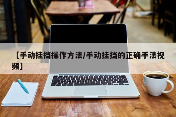 【手动挂挡操作方法/手动挂挡的正确手法视频】
