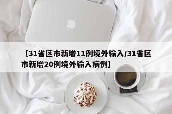 【31省区市新增11例境外输入/31省区市新增20例境外输入病例】