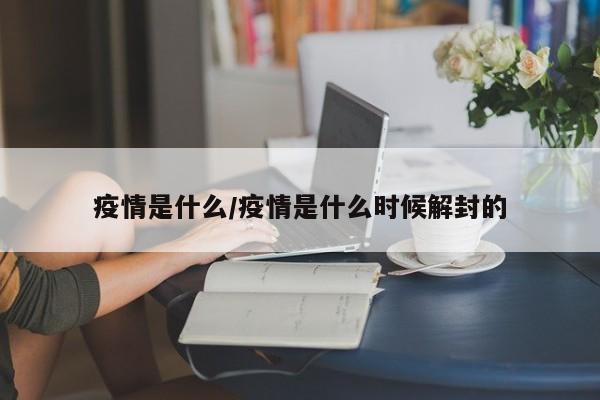 疫情是什么/疫情是什么时候解封的