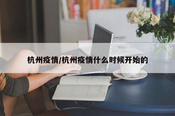 杭州疫情/杭州疫情什么时候开始的