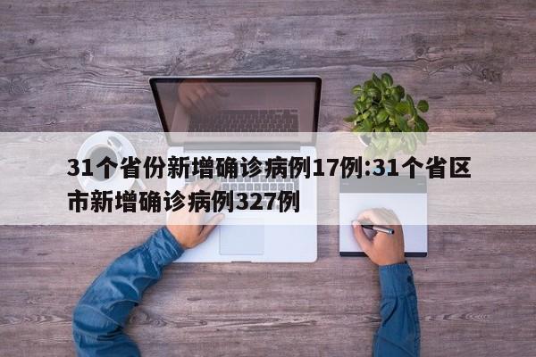 31个省份新增确诊病例17例:31个省区市新增确诊病例327例