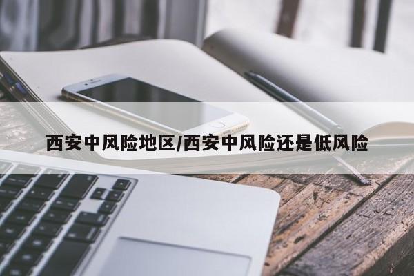 西安中风险地区/西安中风险还是低风险