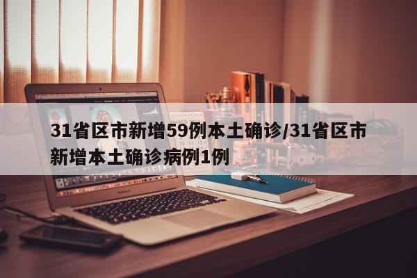 31省区市新增59例本土确诊/31省区市新增本土确诊病例1例