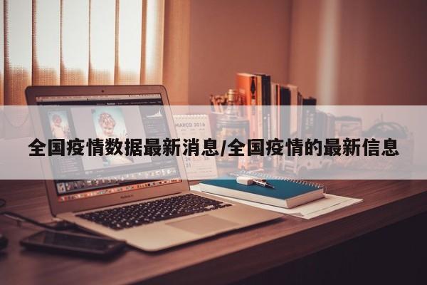 全国疫情数据最新消息/全国疫情的最新信息