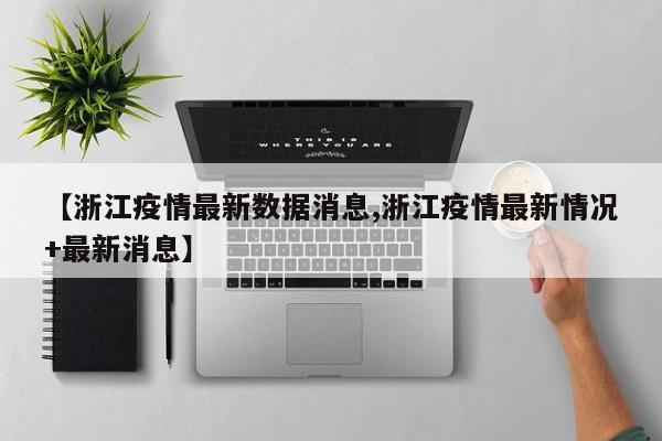 【浙江疫情最新数据消息,浙江疫情最新情况+最新消息】