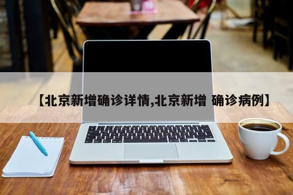 【北京新增确诊详情,北京新增 确诊病例】
