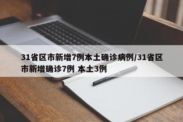 31省区市新增7例本土确诊病例/31省区市新增确诊7例 本土3例